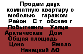 Продам двух комнатную квартиру с мебелью , гаражом › Район ­ С.т. обская г Лобытнанги › Улица ­ Арктическая › Дом ­ 8 › Общая площадь ­ 57 › Цена ­ 900 000 - Ямало-Ненецкий АО Недвижимость » Квартиры продажа   . Ямало-Ненецкий АО